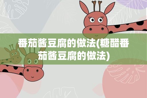 番茄酱豆腐的做法(糖醋番茄酱豆腐的做法)
