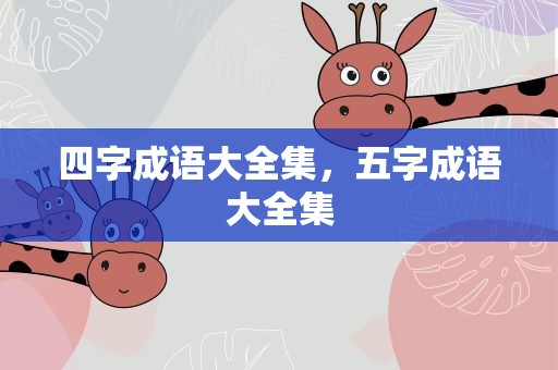 四字成语大全集，五字成语大全集