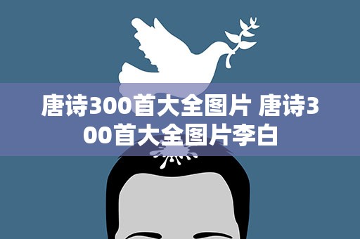 唐诗300首大全图片 唐诗300首大全图片李白