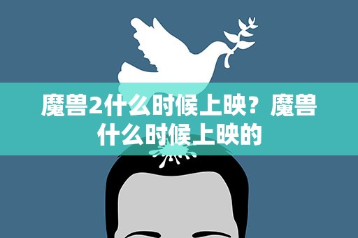 魔兽2什么时候上映？魔兽什么时候上映的