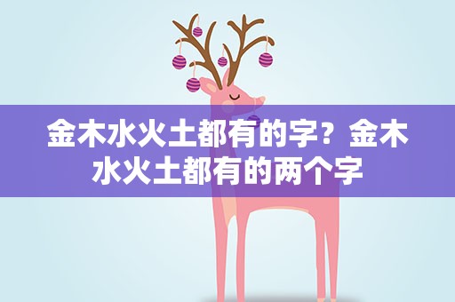 金木水火土都有的字？金木水火土都有的两个字