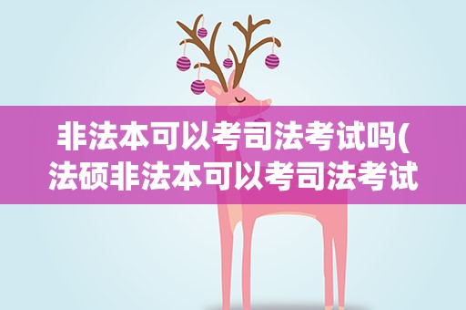 非法本可以考司法考试吗(法硕非法本可以考司法考试吗)