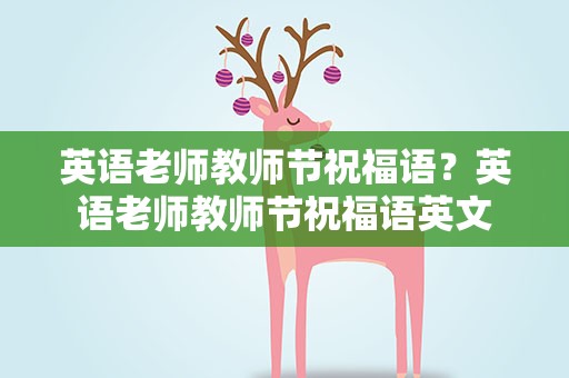 英语老师教师节祝福语？英语老师教师节祝福语英文