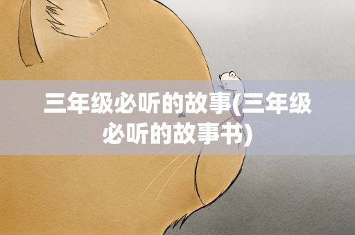 三年级必听的故事(三年级必听的故事书)