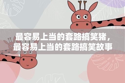 最容易上当的套路搞笑猪，最容易上当的套路搞笑故事
