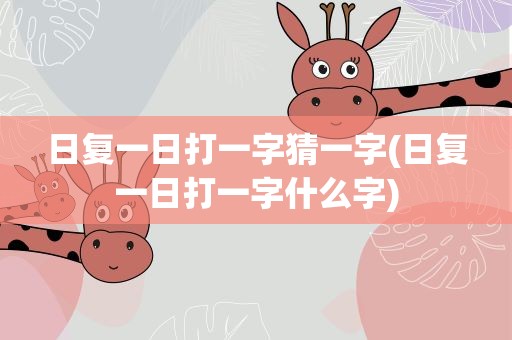 日复一日打一字猜一字(日复一日打一字什么字)