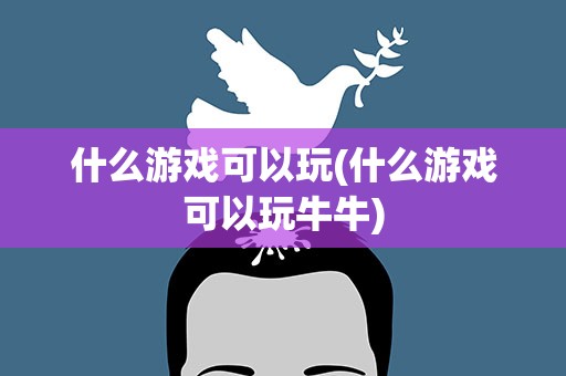 什么游戏可以玩(什么游戏可以玩牛牛)