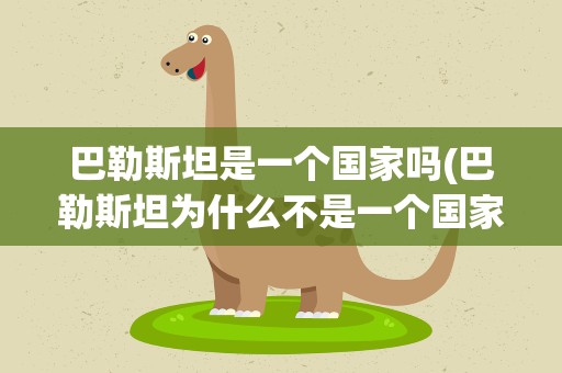 巴勒斯坦是一个国家吗(巴勒斯坦为什么不是一个国家只是一个地区)