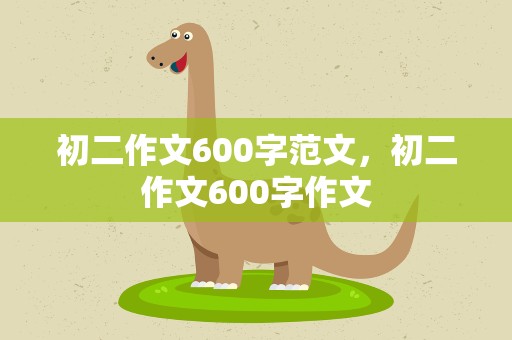 初二作文600字范文，初二作文600字作文