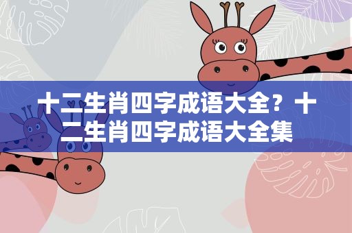十二生肖四字成语大全？十二生肖四字成语大全集