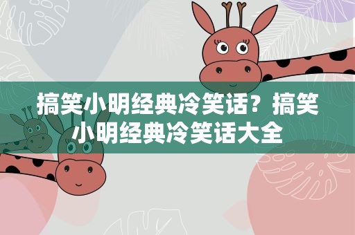 搞笑小明经典冷笑话？搞笑小明经典冷笑话大全