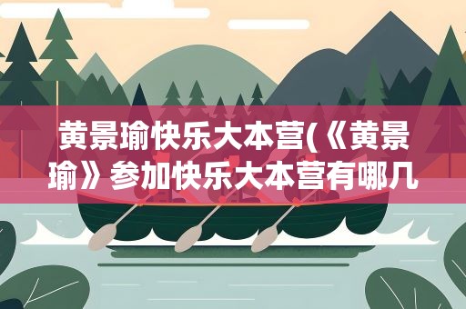 黄景瑜快乐大本营(《黄景瑜》参加快乐大本营有哪几期)