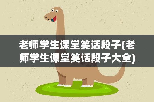 老师学生课堂笑话段子(老师学生课堂笑话段子大全)