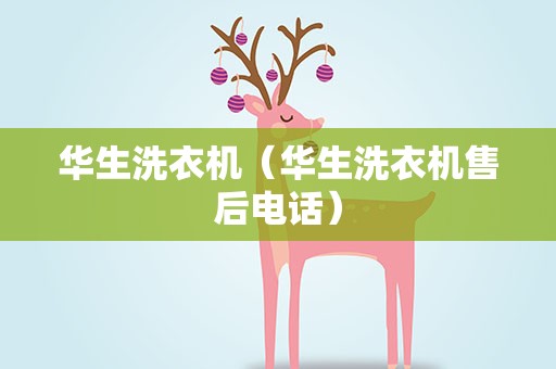 华生洗衣机（华生洗衣机售后电话）