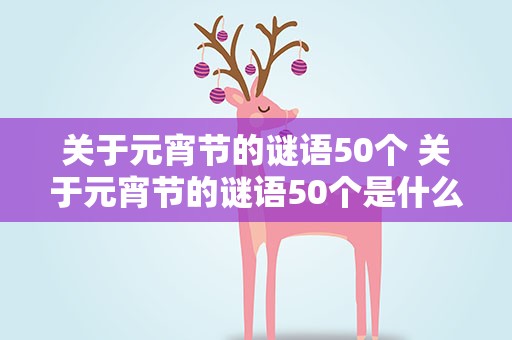 关于元宵节的谜语50个 关于元宵节的谜语50个是什么