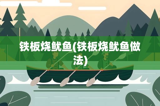铁板烧鱿鱼(铁板烧鱿鱼做法)
