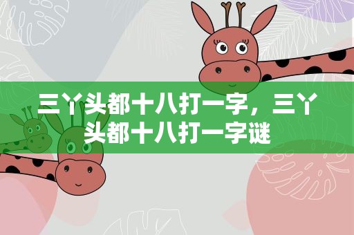 三丫头都十八打一字，三丫头都十八打一字谜