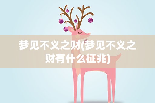 梦见不义之财(梦见不义之财有什么征兆)