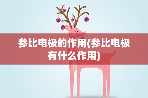 参比电极的作用(参比电极有什么作用)