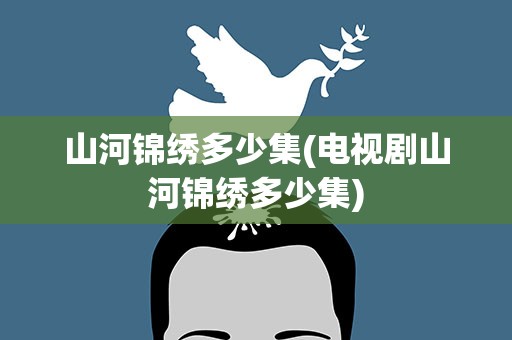 山河锦绣多少集(电视剧山河锦绣多少集)