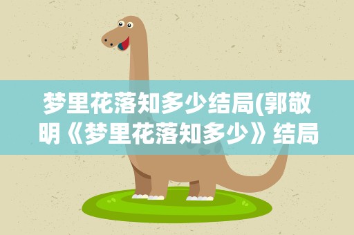 梦里花落知多少结局(郭敬明《梦里花落知多少》结局是什么)
