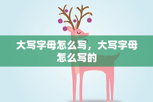 大写字母怎么写，大写字母怎么写的