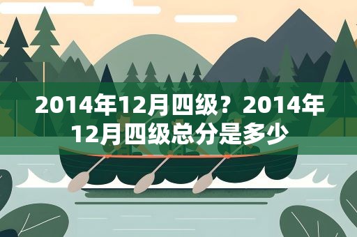 2014年12月四级？2014年12月四级总分是多少