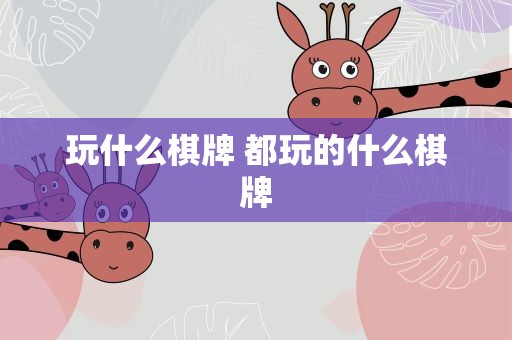 玩什么棋牌 都玩的什么棋牌