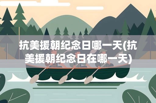 抗美援朝纪念日哪一天(抗美援朝纪念日在哪一天)