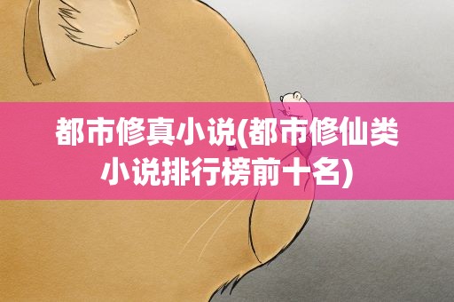 都市修真小说(都市修仙类小说排行榜前十名)