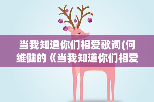 当我知道你们相爱歌词(何维健的《当我知道你们相爱》完整版歌词)