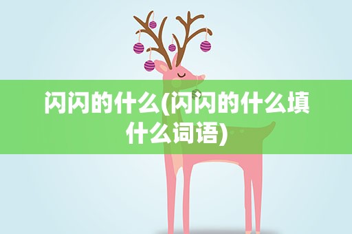 闪闪的什么(闪闪的什么填什么词语)