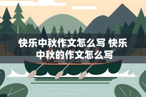 快乐中秋作文怎么写 快乐 中秋的作文怎么写