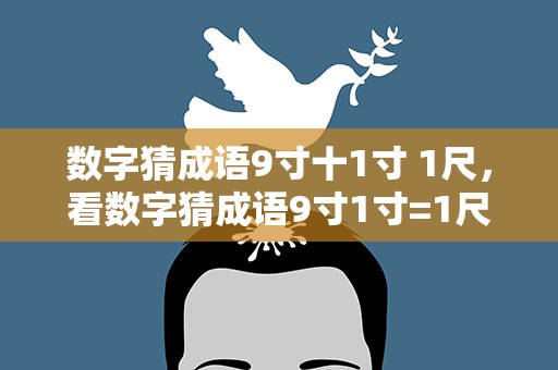 数字猜成语9寸十1寸 1尺，看数字猜成语9寸1寸=1尺