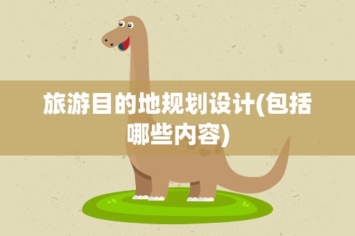 旅游目的地规划设计(包括哪些内容)