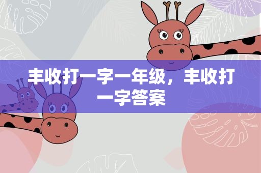 丰收打一字一年级，丰收打一字答案