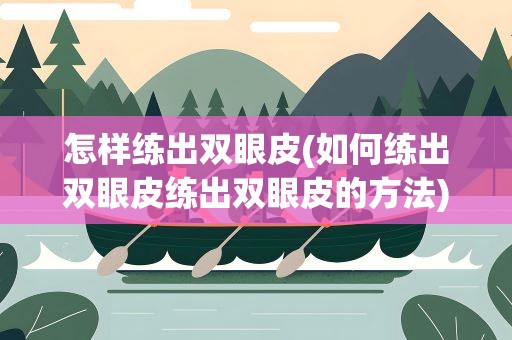 怎样练出双眼皮(如何练出双眼皮练出双眼皮的方法)