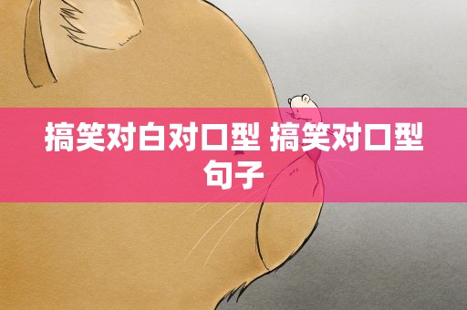 搞笑对白对口型 搞笑对口型句子