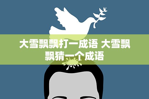 大雪飘飘打一成语 大雪飘飘猜一个成语
