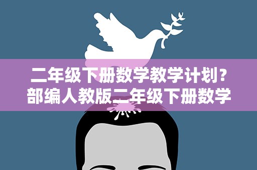 二年级下册数学教学计划？部编人教版二年级下册数学教学计划