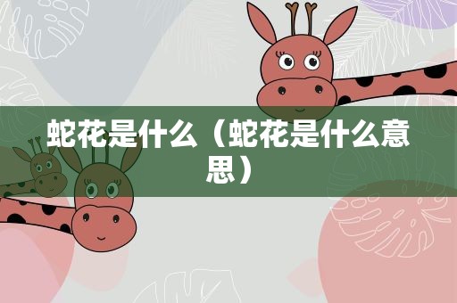 蛇花是什么（蛇花是什么意思）