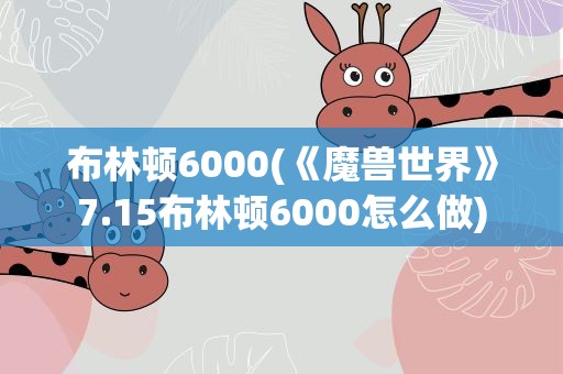 布林顿6000(《魔兽世界》7.15布林顿6000怎么做)