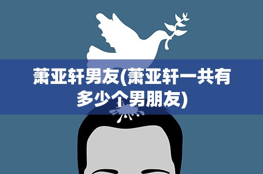 萧亚轩男友(萧亚轩一共有多少个男朋友)