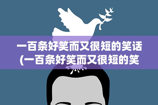 一百条好笑而又很短的笑话(一百条好笑而又很短的笑话是什么)