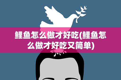鲤鱼怎么做才好吃(鲤鱼怎么做才好吃又简单)