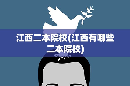 江西二本院校(江西有哪些二本院校)