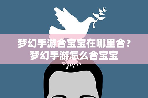 梦幻手游合宝宝在哪里合？梦幻手游怎么合宝宝