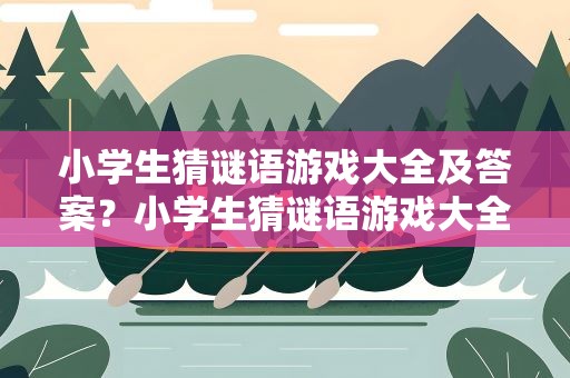 小学生猜谜语游戏大全及答案？小学生猜谜语游戏大全及答案图片