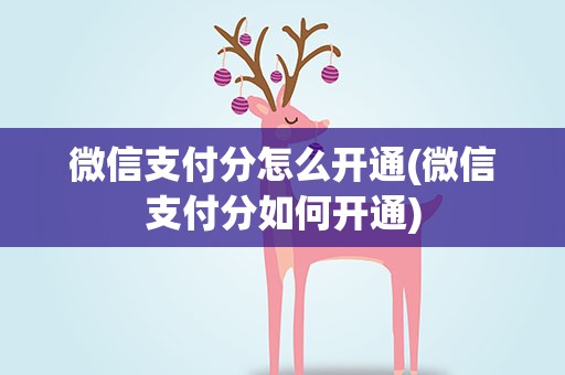 微信支付分怎么开通(微信支付分如何开通)