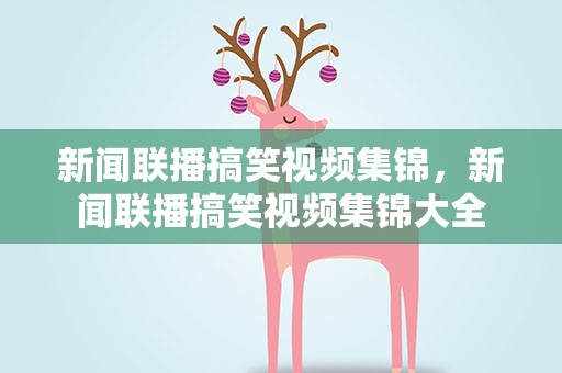 新闻联播搞笑视频集锦，新闻联播搞笑视频集锦大全